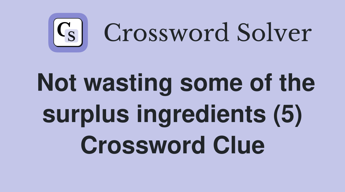 Not wasting some of the surplus ingredients (5) Crossword Clue