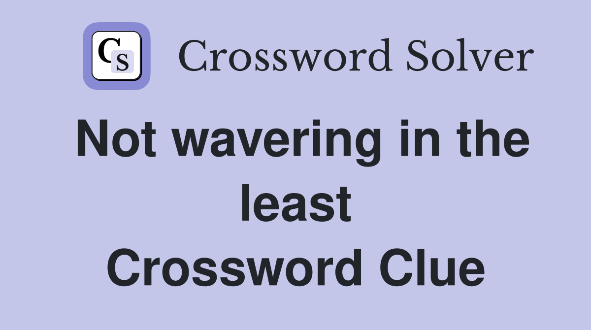 Not wavering in the least Crossword Clue