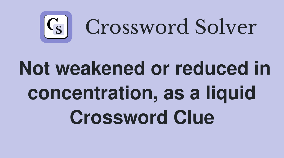 Not weakened or reduced in concentration, as a liquid Crossword Clue