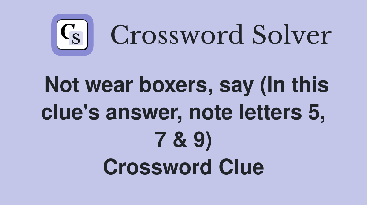 Not wear boxers, say (In this clue's answer, note letters 5, 7 & 9) Crossword Clue