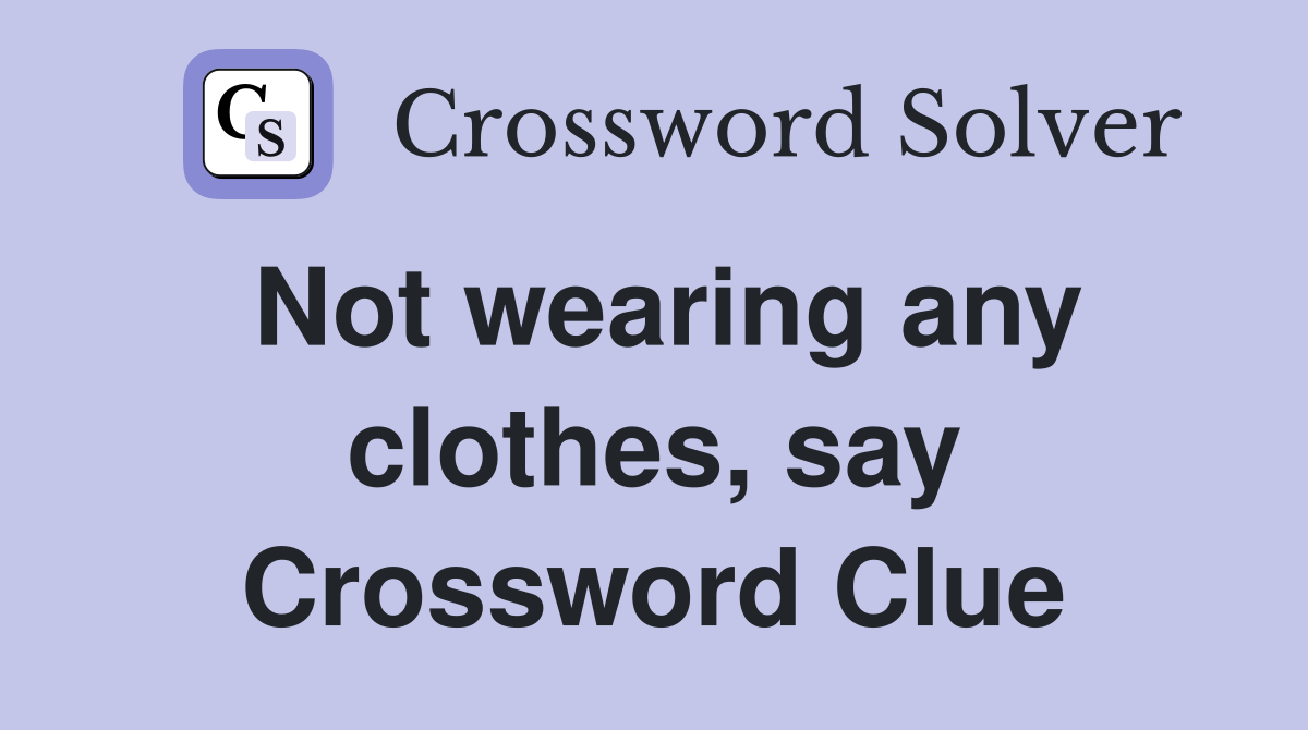Not wearing any clothes, say Crossword Clue