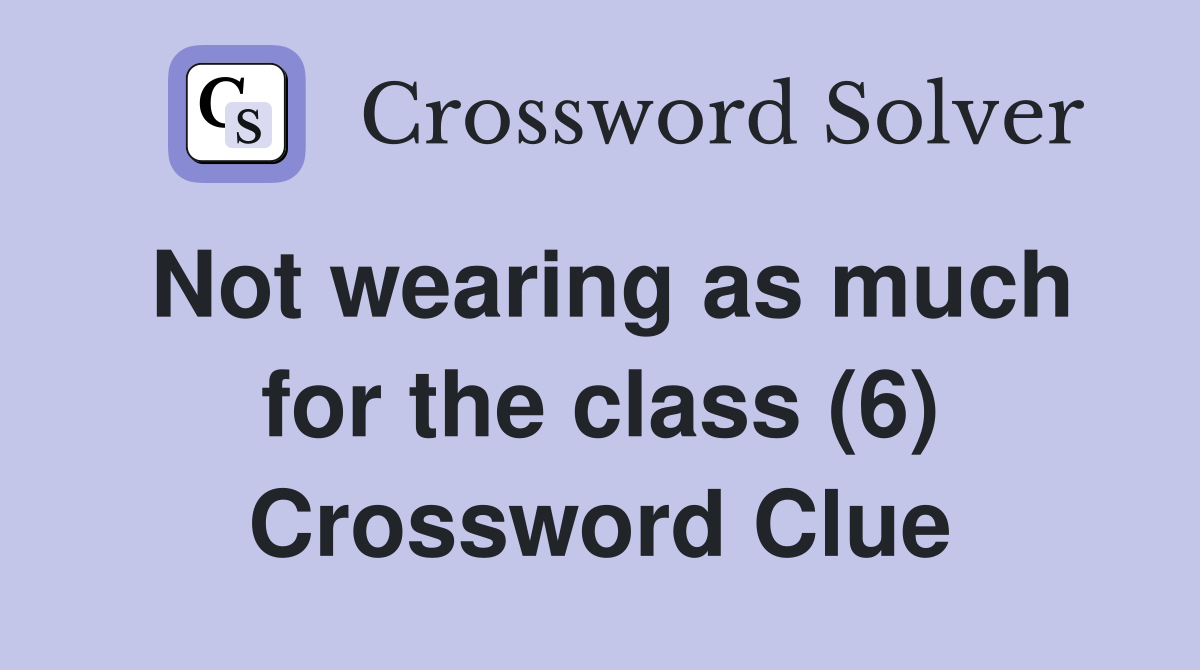 Not wearing as much for the class (6) Crossword Clue