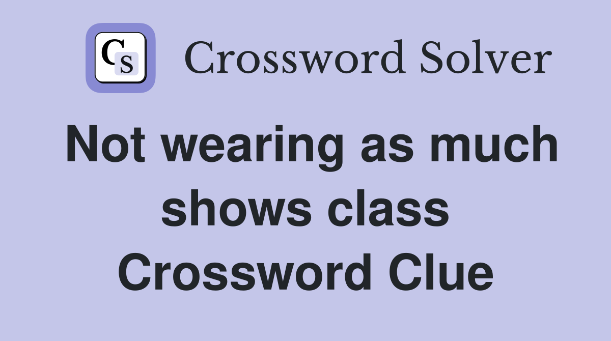 Not wearing as much shows class Crossword Clue