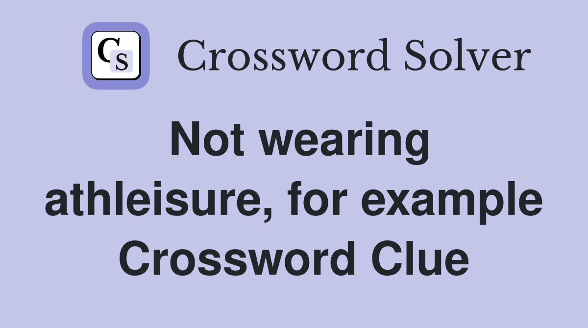 Not wearing athleisure, for example Crossword Clue