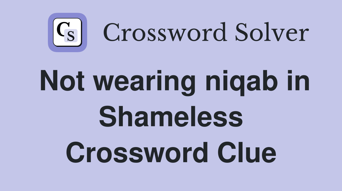 Not wearing niqab in Shameless Crossword Clue