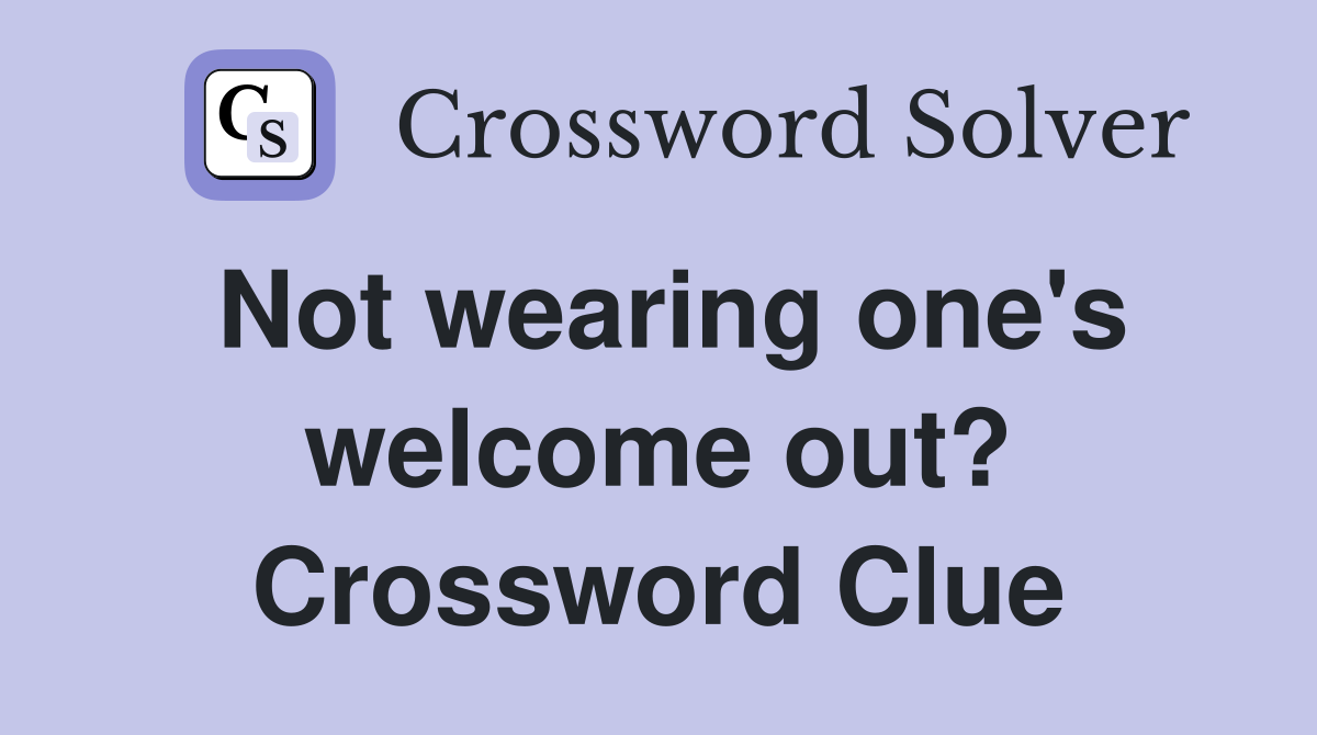 Not wearing one's welcome out? Crossword Clue