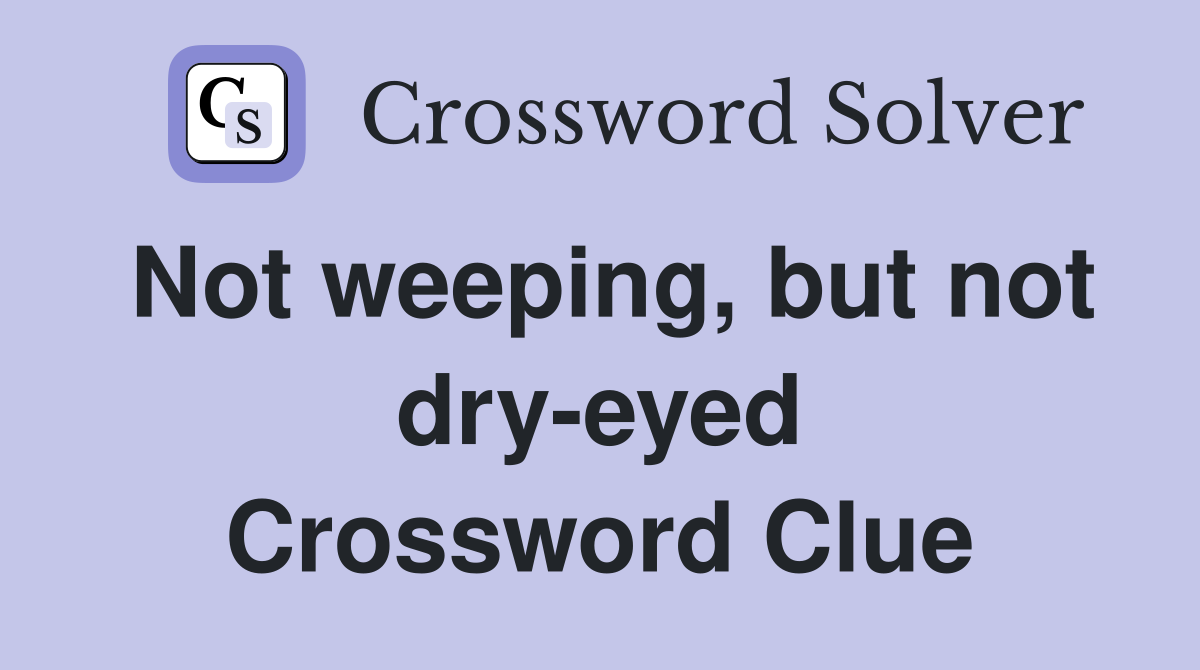 Not weeping, but not dry-eyed Crossword Clue