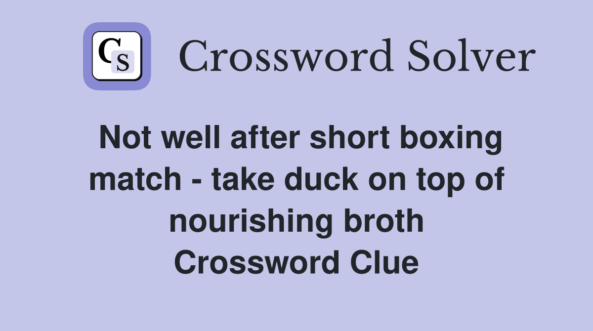 Not well after short boxing match - take duck on top of nourishing broth Crossword Clue