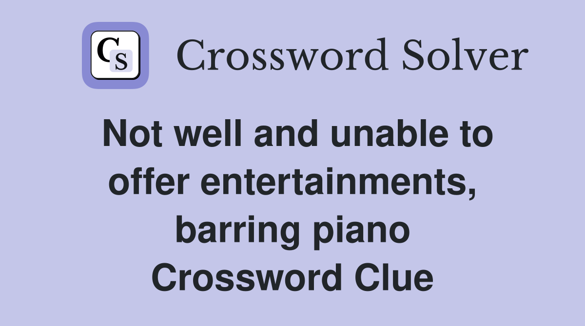 Not well and unable to offer entertainments, barring piano Crossword Clue