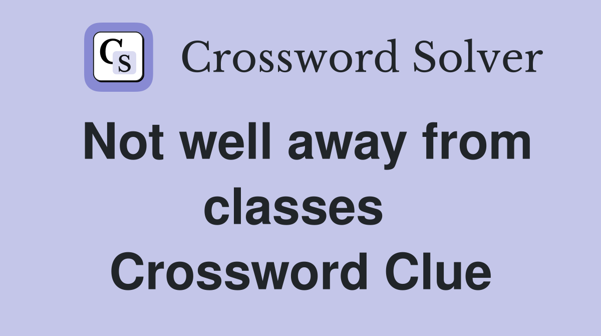 Not well away from classes  Crossword Clue