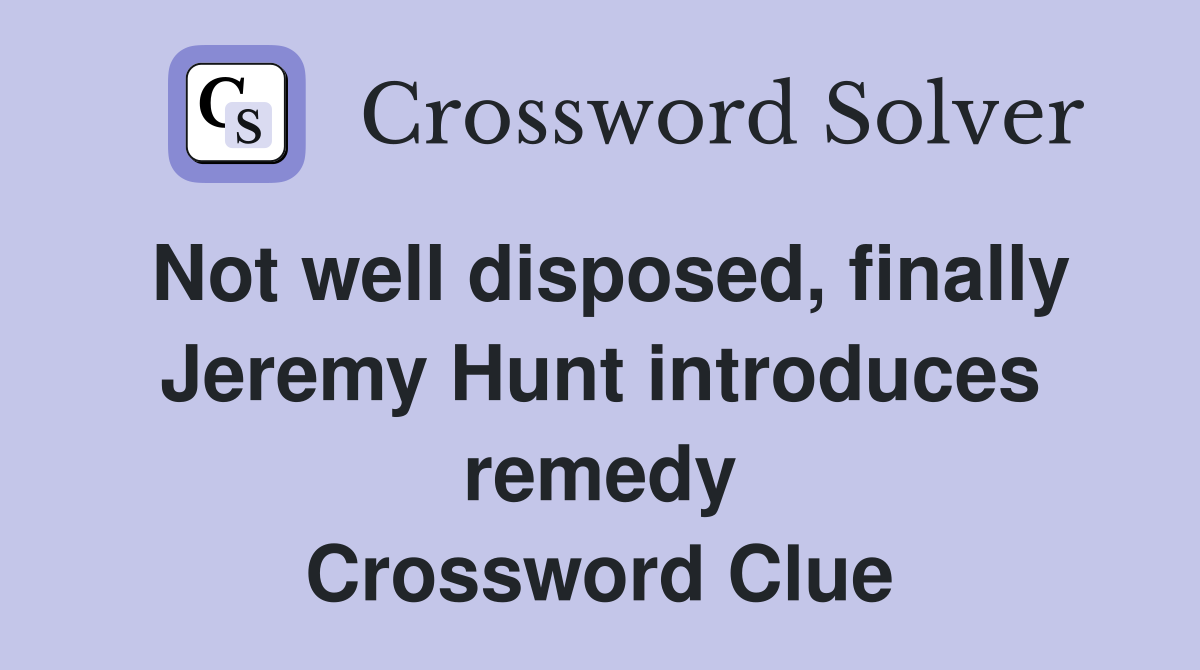 Not well disposed, finally Jeremy Hunt introduces remedy Crossword Clue