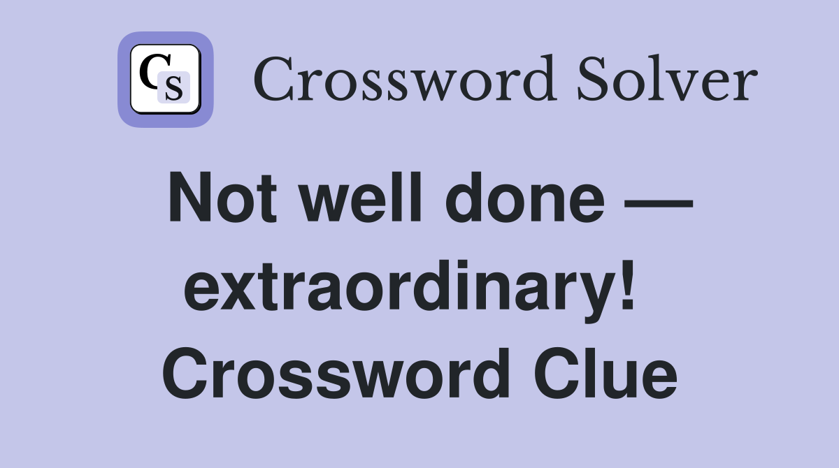 Not well done — extraordinary!  Crossword Clue