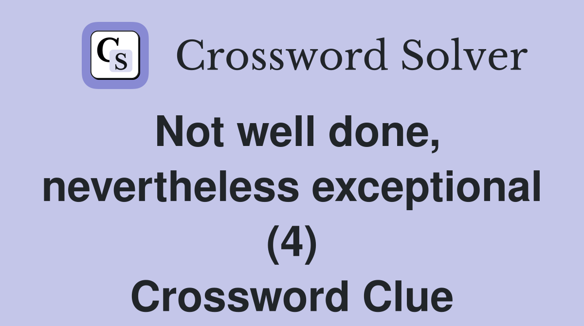 Not well done, nevertheless exceptional (4) Crossword Clue