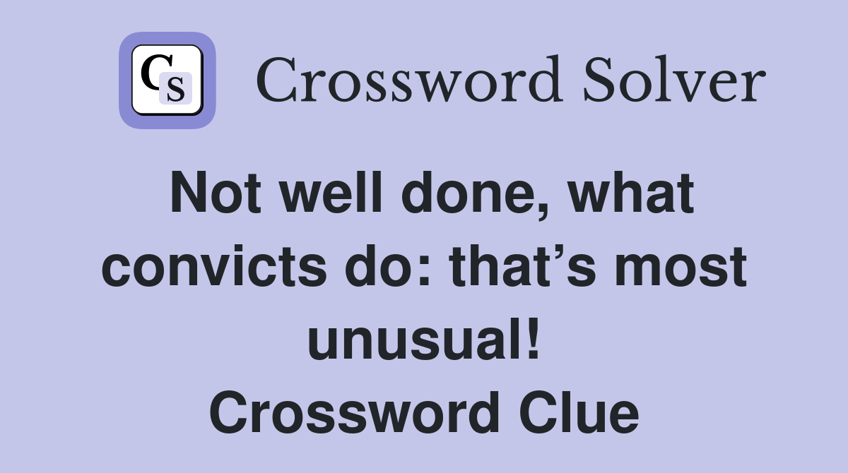 Not well done, what convicts do: that’s most unusual! Crossword Clue