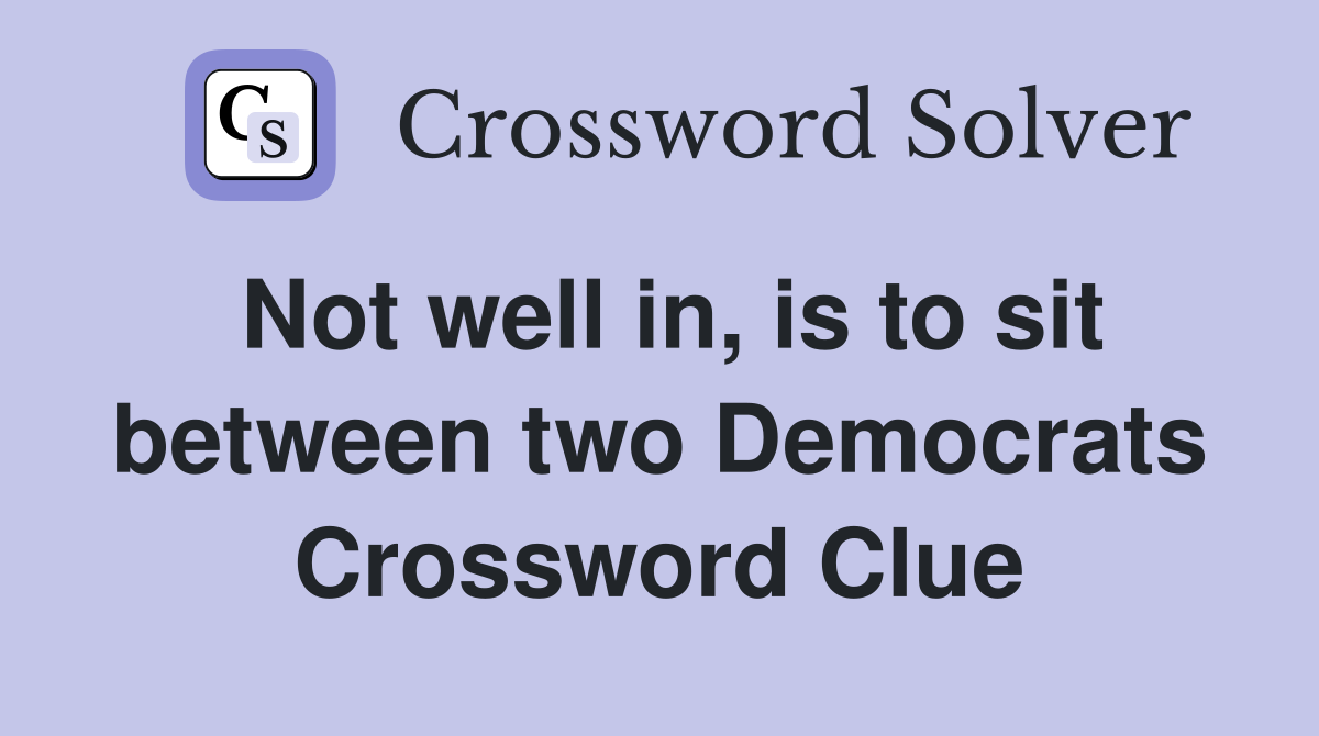 Not well in, is to sit between two Democrats Crossword Clue