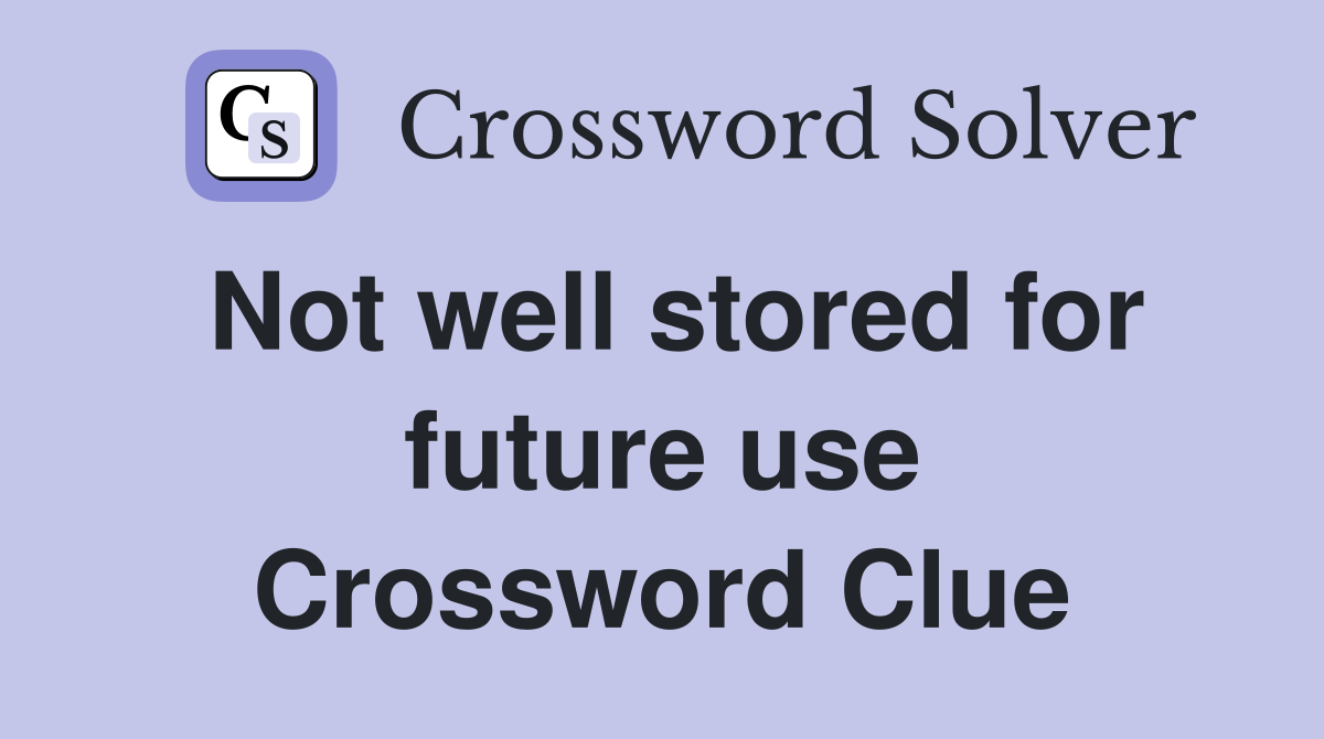 Not well stored for future use Crossword Clue
