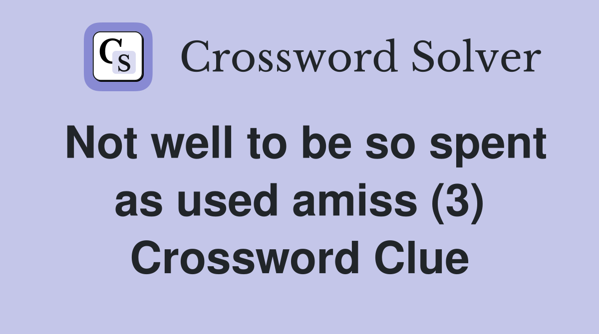 Not well to be so spent as used amiss (3) Crossword Clue