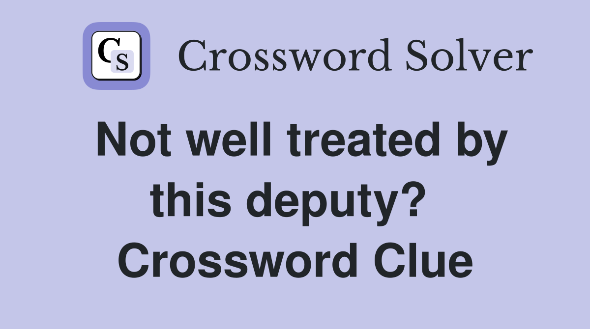 Not well treated by this deputy?  Crossword Clue