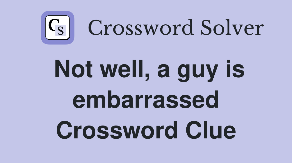 Not well, a guy is embarrassed Crossword Clue
