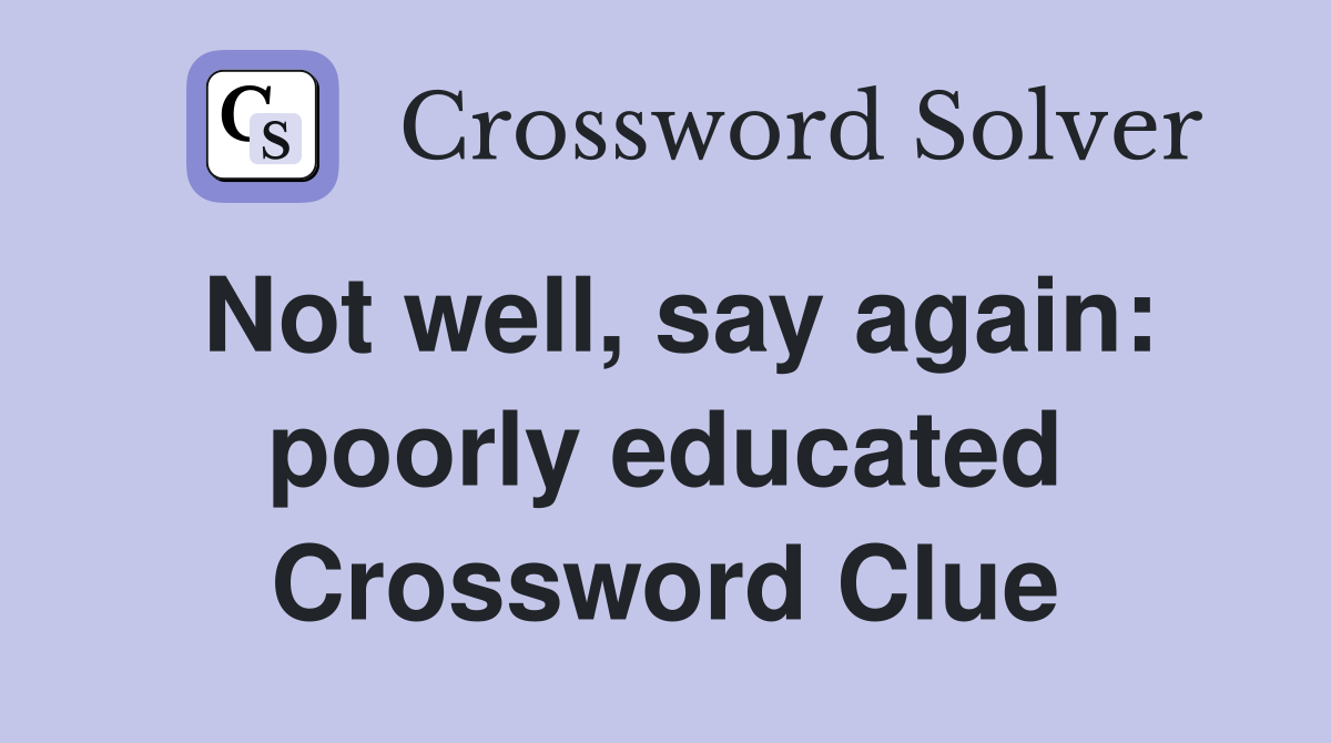 Not well, say again: poorly educated Crossword Clue