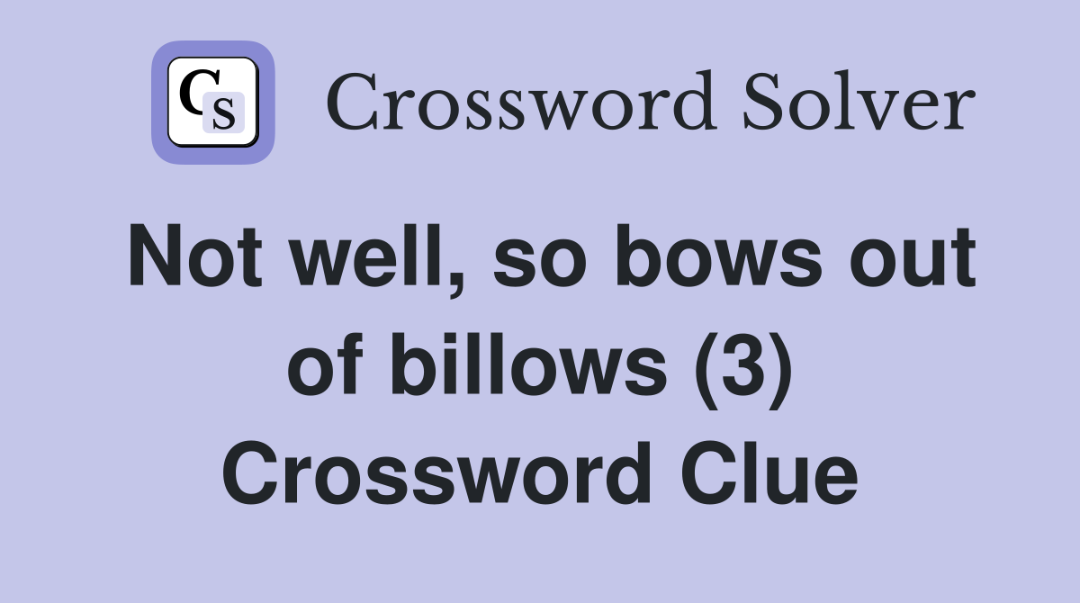 Not well, so bows out of billows (3) Crossword Clue