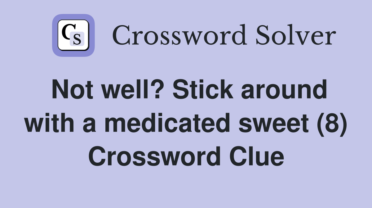 Not well? Stick around with a medicated sweet (8) Crossword Clue