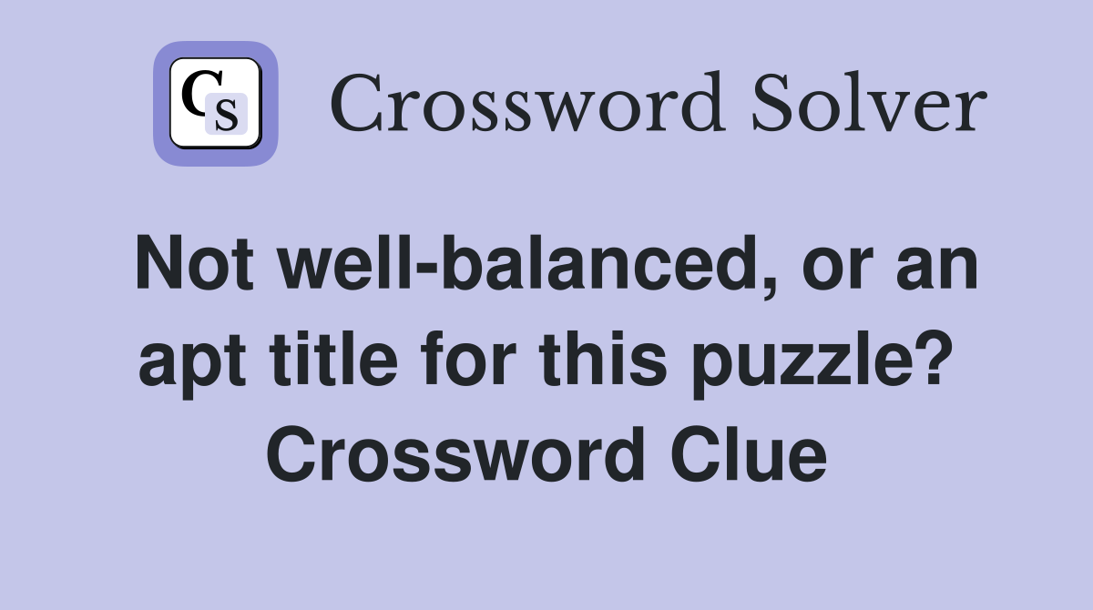 Not well-balanced, or an apt title for this puzzle? Crossword Clue