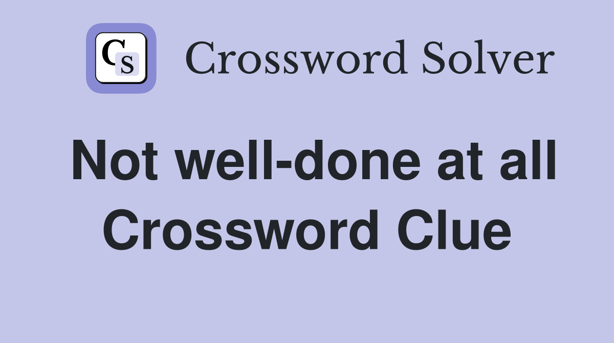 Not well-done at all Crossword Clue
