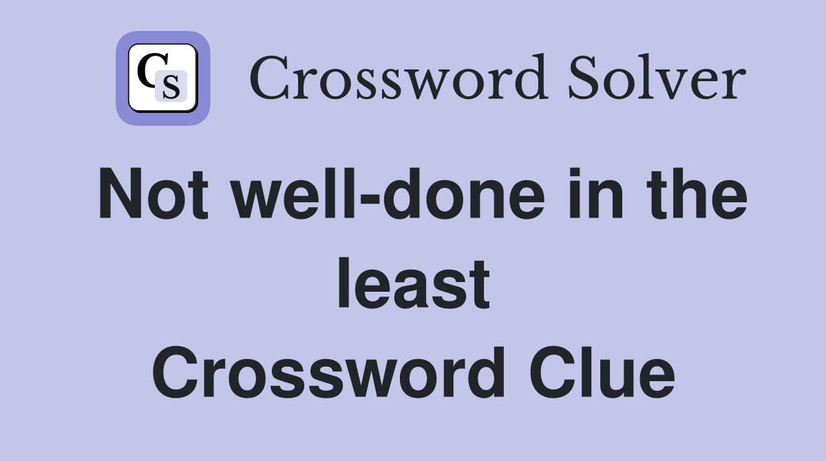 Not well-done in the least Crossword Clue