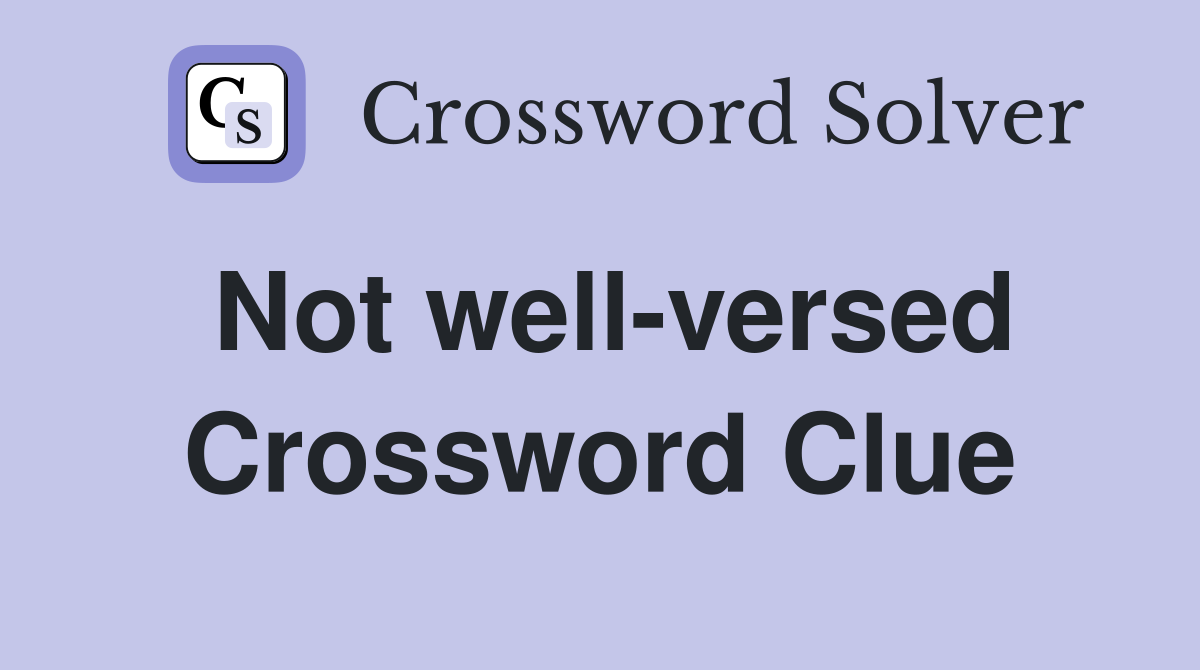 Not well-versed Crossword Clue