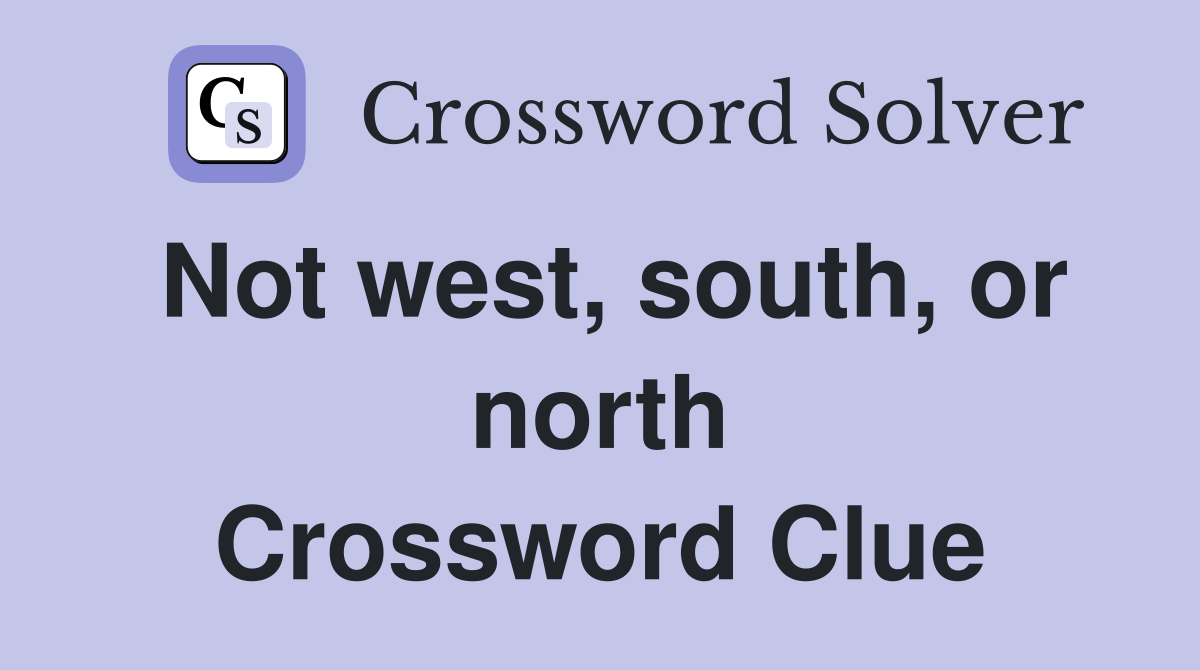 Not west, south, or north Crossword Clue