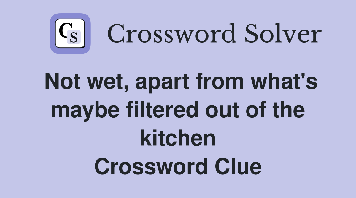 Not wet, apart from what's maybe filtered out of the kitchen Crossword Clue