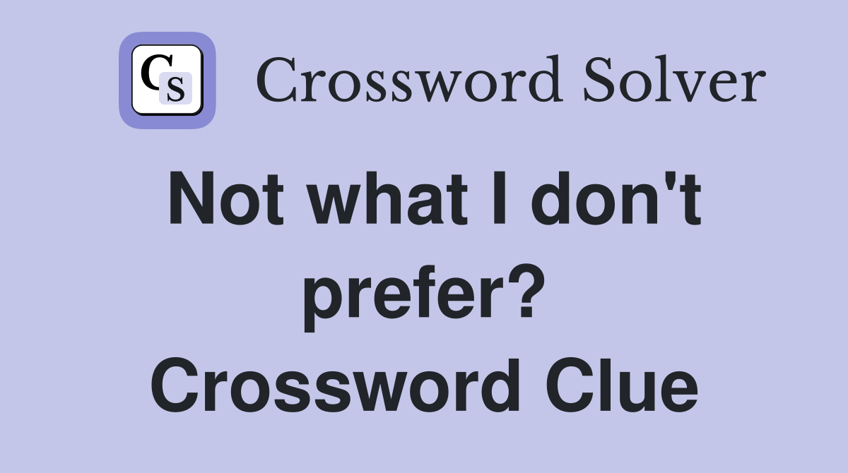 Not what I don't prefer? Crossword Clue
