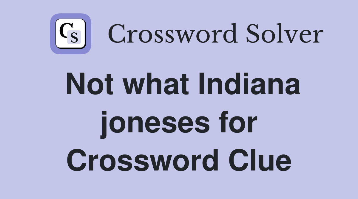 Not what Indiana joneses for Crossword Clue