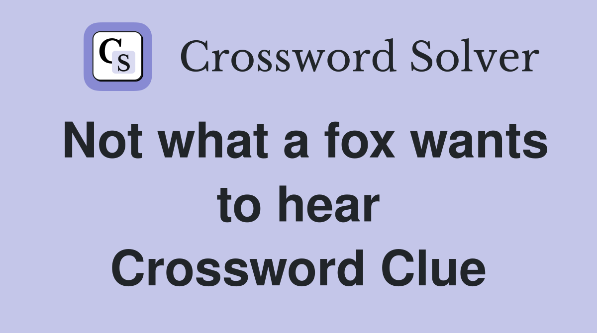 Not what a fox wants to hear Crossword Clue