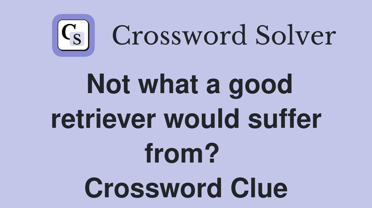 Not what a good retriever would suffer from?  Crossword Clue