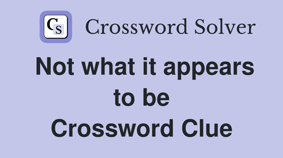 Not what it appears to be Crossword Clue