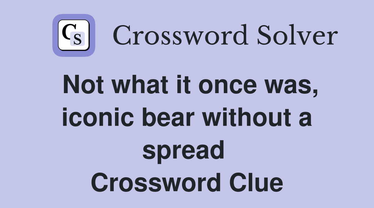 Not what it once was, iconic bear without a spread  Crossword Clue