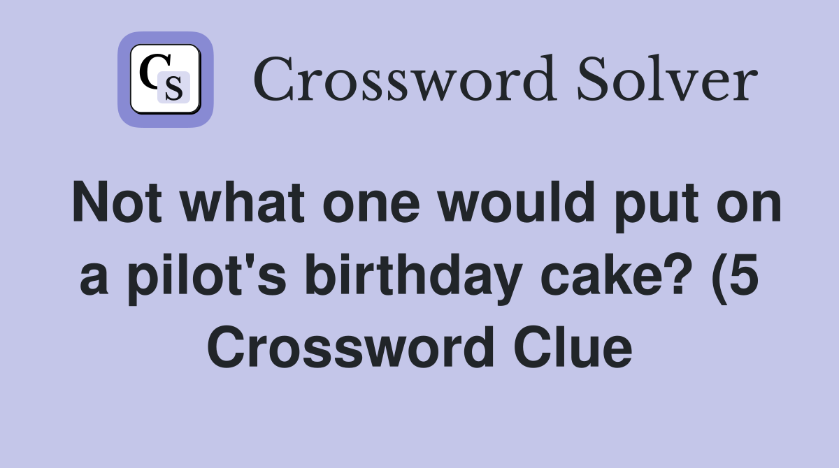 Not what one would put on a pilot #39 s birthday cake? (5) Crossword Clue Not what one would put on a pilot #39 s birthday cake? (5) Crossword Clue