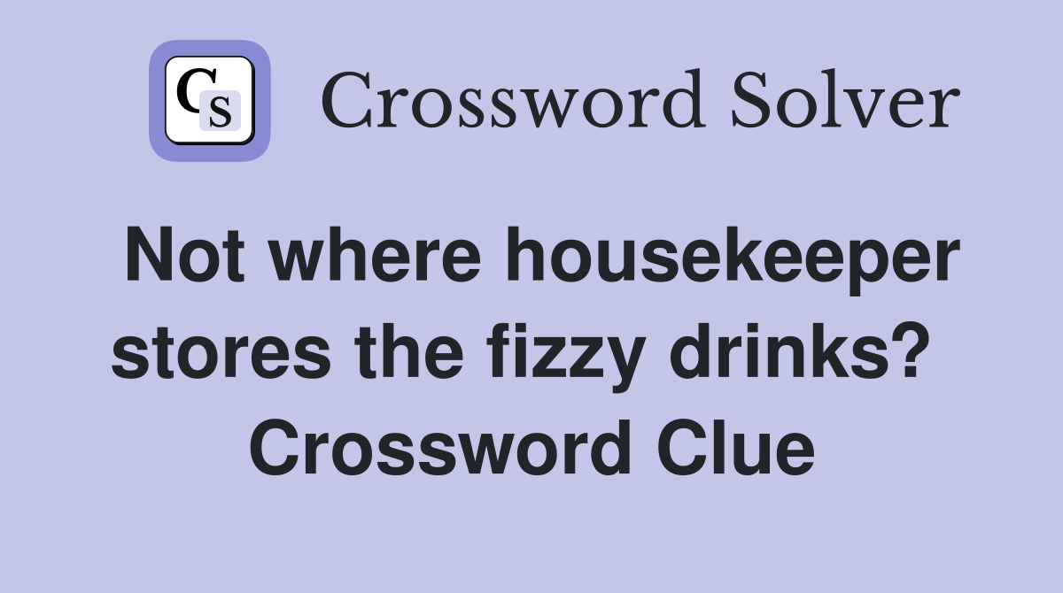 Not where housekeeper stores the fizzy drinks?  Crossword Clue