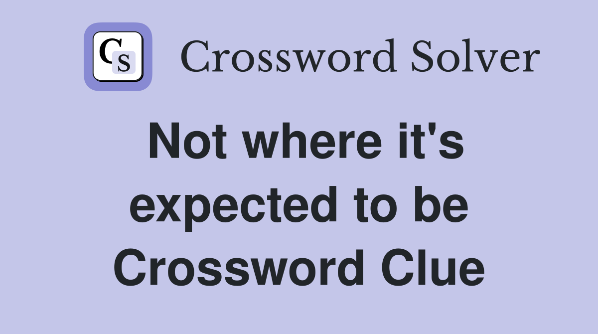 Not where it's expected to be Crossword Clue