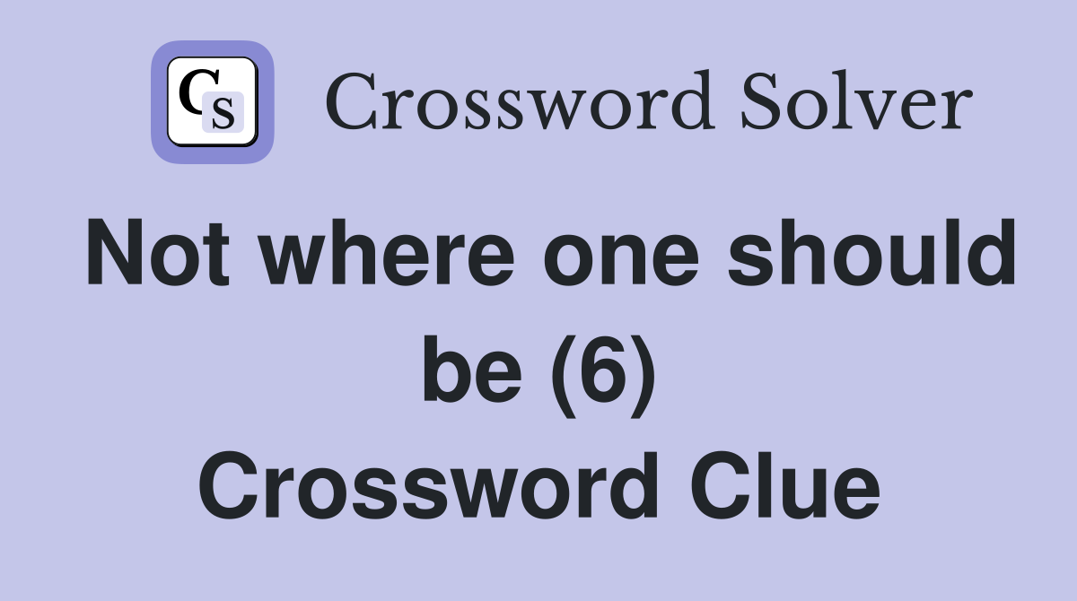 Not where one should be (6) Crossword Clue