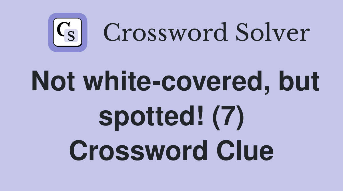 Not white-covered, but spotted! (7) Crossword Clue