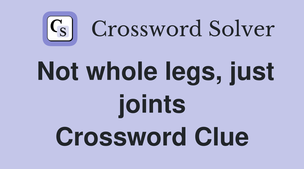 Not whole legs, just joints Crossword Clue