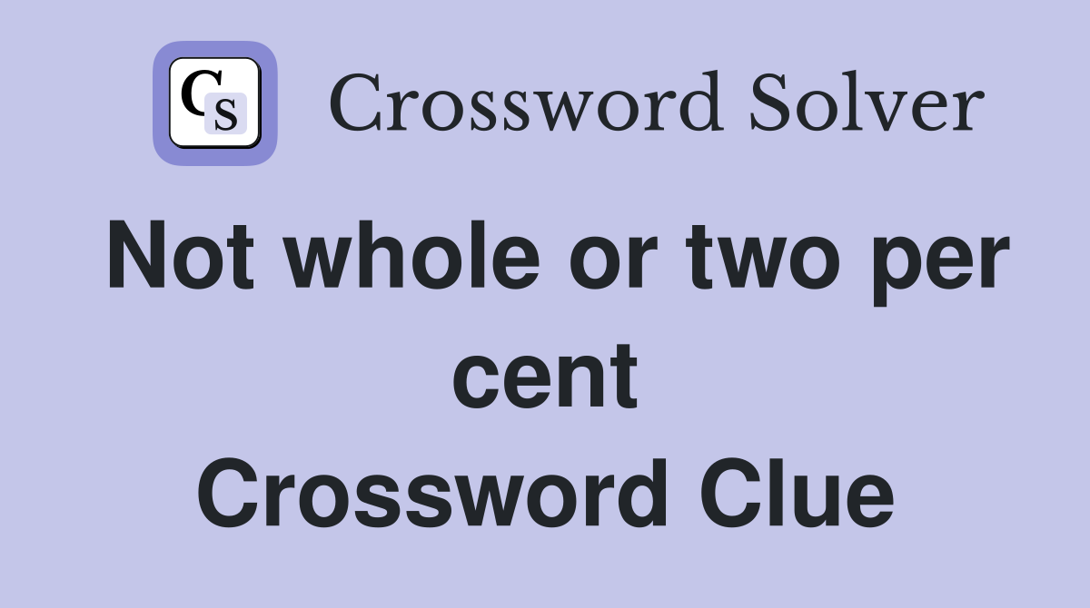 Not whole or two per cent Crossword Clue