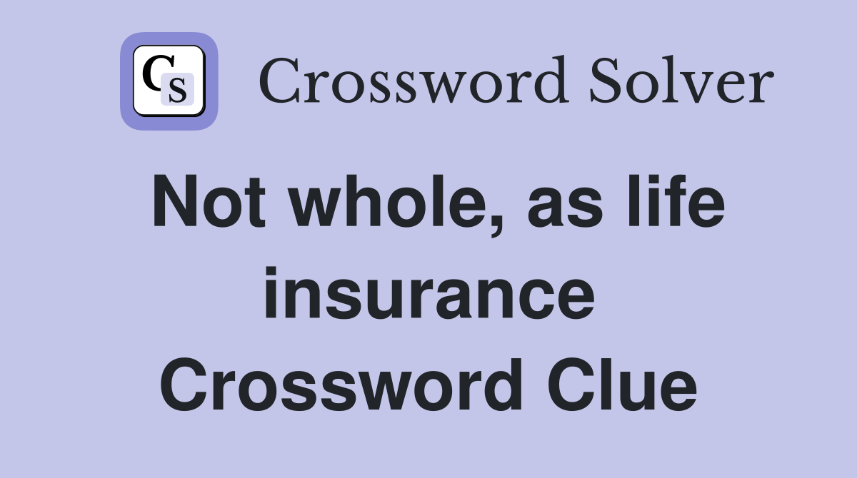Not whole, as life insurance Crossword Clue