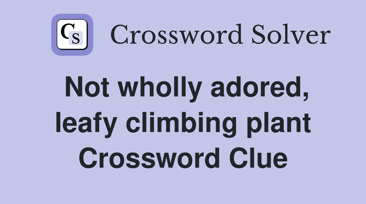 Not wholly adored, leafy climbing plant Crossword Clue