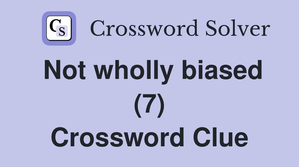 Not wholly biased (7) Crossword Clue