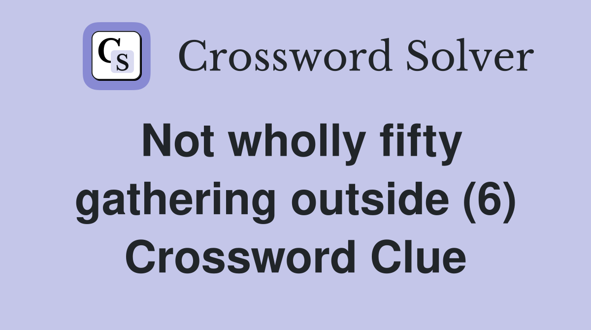 Not wholly fifty gathering outside (6) Crossword Clue