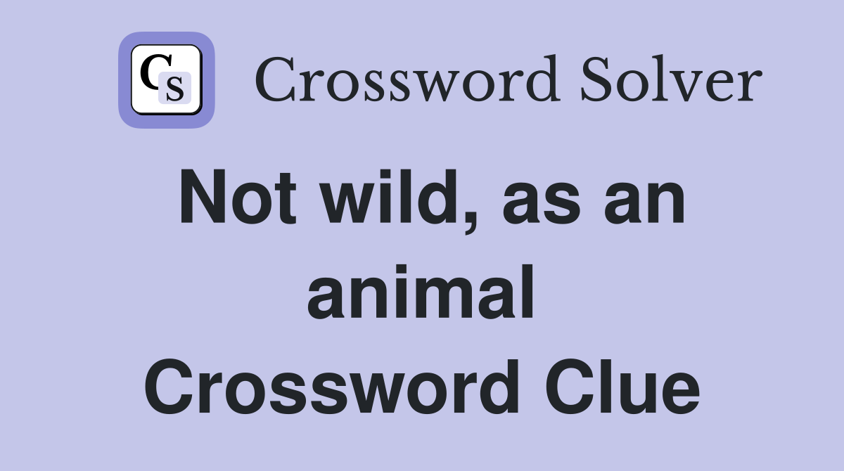 Not wild, as an animal Crossword Clue